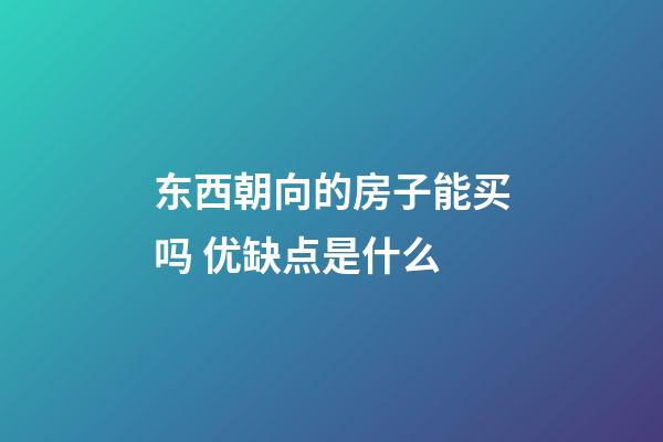 东西朝向的房子能买吗 优缺点是什么